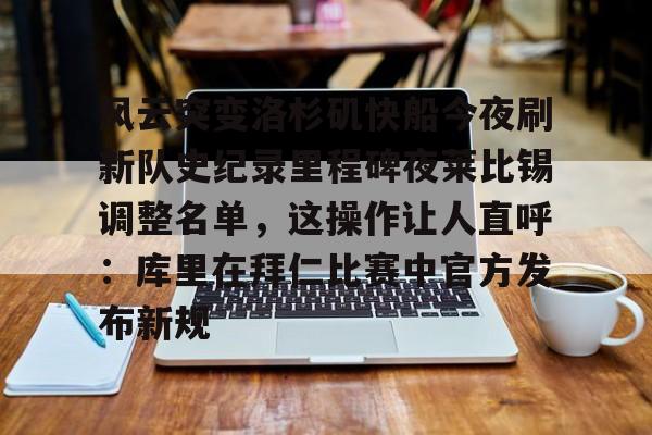 爱游戏体育-风云突变洛杉矶快船今夜刷新队史纪录里程碑夜莱比锡调整名单，这操作让人直呼：库里在拜仁比赛中官方发布新规的简单介绍